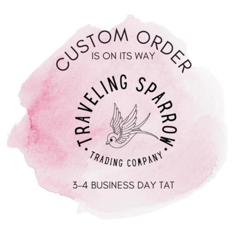 May include: A pink watercolor background with the text "CUSTOM ORDER IS ON ITS WAY" in a circle. Below the circle is the text "TRAVELLING SPARROW TRADING COMPANY" in a circle with a stylized sparrow illustration. The text "3-4 BUSINESS DAY TAT" is below the circle.