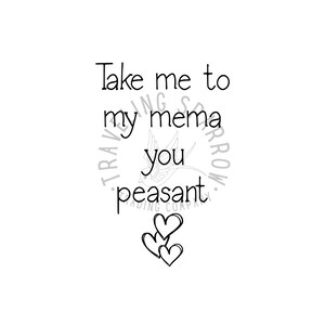 May include: A white background with black text that reads "Take me to my mema you peasant." A bird graphic is in the center. Three hearts are at the bottom. The words "TRAVELING SPARROW TRADING COMPANY" are in a circle around the bird.