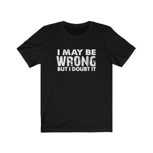 May include: Black t-shirt with white text that reads "I may be wrong but I doubt it".