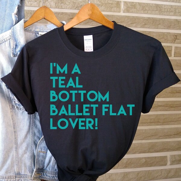 Ballet flat, comfortable shoes, I love shoes tshirt, teal bottom shoes, teacher Shirt, Dance Shirt, shoe lover gift for her, expensive shoe