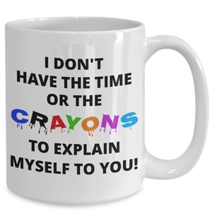 Don&#39;t have the time or crayons to explain myself sarcastic funny coffee mug