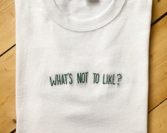 What's Not To Like? - Embroidered T Shirt