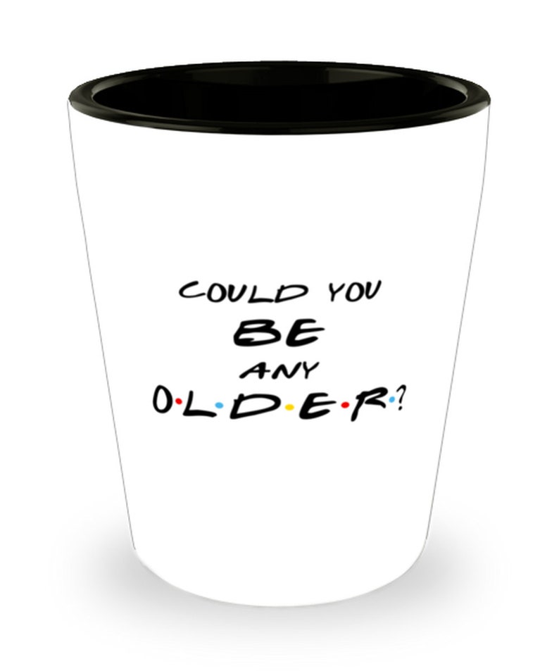 Could You Be Any Older Chandler Bing Chandler Shot Glass Ross Shot Glass Funny Birthday Shot Glass Friends Shot Glass