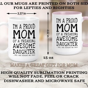 May include: White ceramic mug with a pink rim and handle. The mug is 15 ounces and has black text that reads "I'm a proud mom of a freaking awesome daughter...yes, she bought me this".