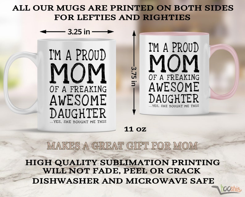 May include: White ceramic mug with a pink rim. The mug is 3.25 inches wide and 3.75 inches tall. It has black text that reads "I'm a proud mom of a freaking awesome daughter...yes, she bought me this". The mug is 11 ounces.