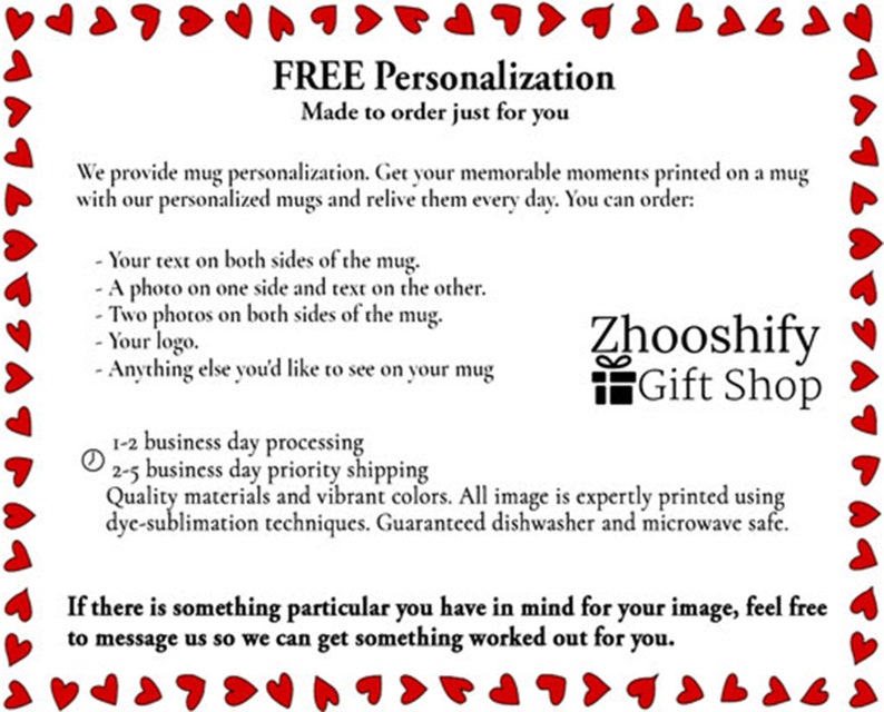 May include: A white card with red hearts around the border. The text on the card reads "FREE Personalization Made to order just for you". The card also includes information about mug personalization options, processing and shipping times, and the shop name "Zhooshify Gift Shop".
