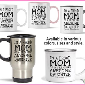 May include: Four different styles of white mugs with black text that reads "I'm a proud mom of a freaking awesome daughter... yes, she bought me this". The mugs are available in various colors, sizes, and styles.