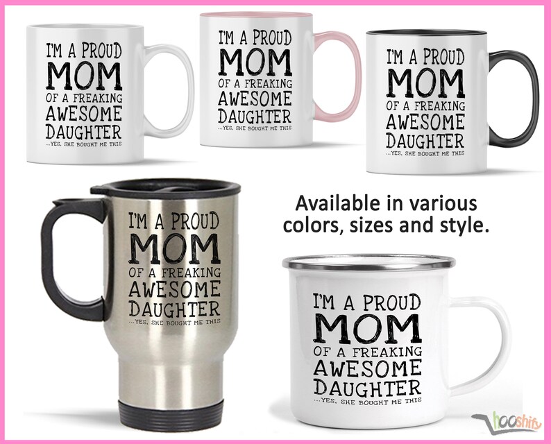 May include: Four different styles of white mugs with black text that reads "I'm a proud mom of a freaking awesome daughter... yes, she bought me this". The mugs are available in various colors, sizes, and styles.