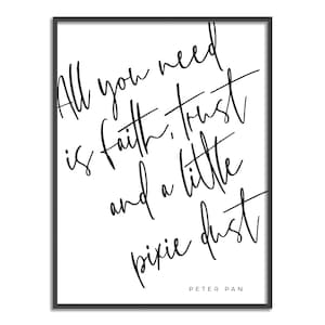 May include: Black and white typography print with the quote "All you need is faith, trust and a little pixie dust."  The quote is attributed to Peter Pan.
