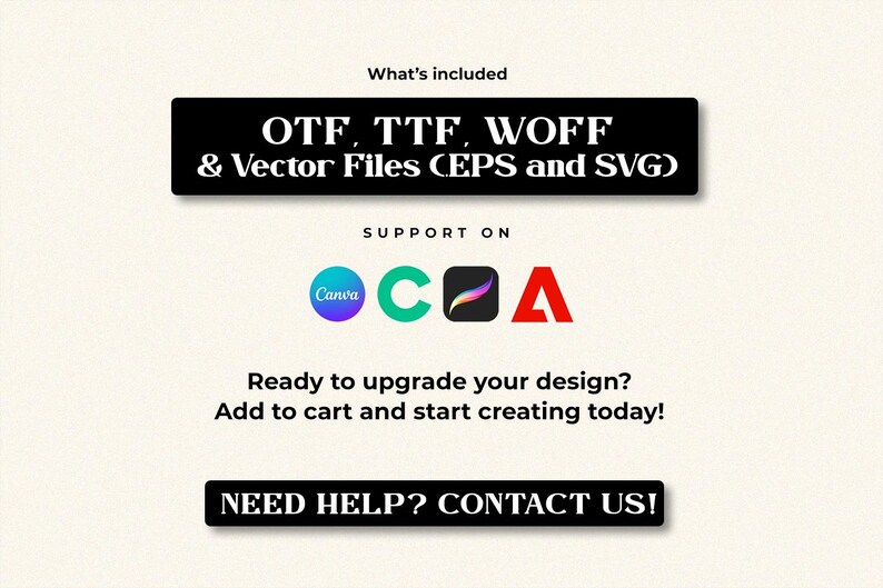 May include: A digital file listing featuring the text What's included, OTF, TTF, WOFF & Vector Files (EPS and SVG), SUPPORT ON, and icons for Canva, Cricut, Procreate, and Adobe. Text reads Ready to upgrade your design? Add to cart and start creating today! and NEED HELP? CONTACT US!