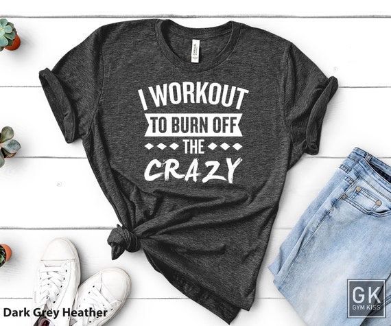 I Workout To Burn Off The Crazy Gift For Gym Lover Workout Shirt For Women Funny Exercise Shirt Men Workout T Shirt Women I Workout To Burn Off The Crazy Gift For Gym Lover Workout Shirt For Women Funny Exercise Shirt Men Workout T Shirt Women