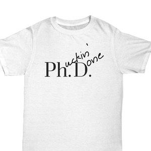 phd gift Phucking Done tshirt Unisex Shirt Gifts for Women or Men Doctor Graduates and Scientists
