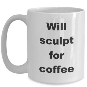 Artist gifts - will sculpt for coffee - Sculptor coffee mug