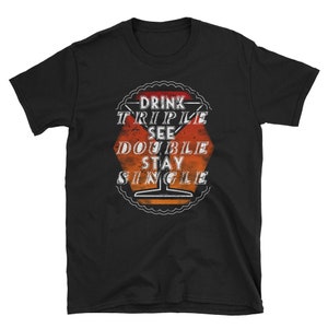 Funny Drinking Shirt Drink Triple See Double Stay Single Beer Wine Lover Shirt