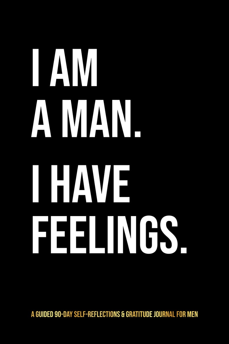 Pu&ograve; includere: Un'immagine in bianco e nero con il testo "I AM A MAN. I HAVE FEELINGS." in grassetto in lettere bianche. Il testo &egrave; centrato su uno sfondo nero. Sotto il testo c'&egrave; una riga di testo pi&ugrave; piccola in oro che dice "A GUIDED 90-DAY SELF-REFLECTIONS & GRATITUDE JOURNAL FOR MEN".