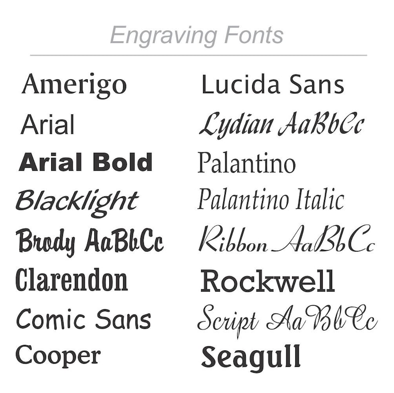 May include: A list of different font styles for engraving, including Amerigo, Arial, Arial Bold, Blacklight, Brody, Clarendon, Comic Sans, Cooper, Lucida Sans, Lydian, Palantino, Palantino Italic, Ribbon, Rockwell, Script, and Seagull.