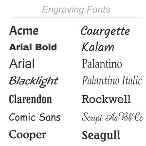May include: A list of engraving fonts in black text on a white background. The fonts include Acme, Arial Bold, Arial, Blacklight, Clarendon, Comic Sans, Cooper, Courgette, Kalam, Palantino, Palantino Italic, Rockwell, Script Aa BbCc, and Seagull.