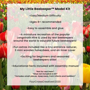 Puede incluir: Un kit de maquetas de una colmena Langstroth, un tipo de colmena utilizada por apicultores de todo el mundo. El kit incluye un reductor de entrada peque&ntilde;o, 3 mini abejas de madera y una tapa interior. El kit est&aacute; recomendado para ni&ntilde;os de 8 a&ntilde;os en adelante. El texto de la imagen dice: "My Little Beekeeper&trade; Model Kit -Easy/Medium Difficulty ~Ages 8+ recommended ~Easy to assemble and glue ~A miniature recreation of the popular Langstroth Hive & used by real beekeepers around the world to educate future beekeepers! ~Fun extras included like a tiny entrance reducer, 3 mini wooden honeybees, and an inner cover ~Exciting for beginners and seasoned beekeepers alike! ~Educational facts included with assembly manual *Not for real bees* *Glue not included in kit* *includes small pieces, keep away from infants and toddlers* FourCrowsCreative&copy;2020"