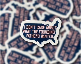 I Don&#39;t Care What The Founding Father&#39;s Wanted Sticker