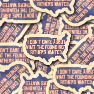 I Don't Care What The Founding Father's Wanted Sticker