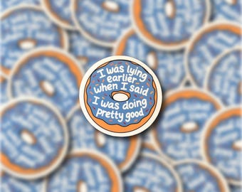 I Was Lying Earlier When I Said I Was Doing Pretty Good Vinyl Sticker