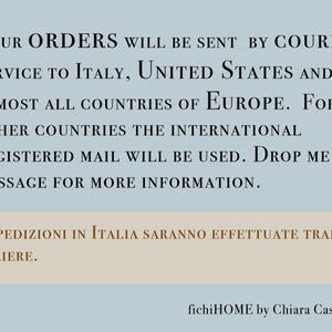 May include: Text on a blue background with the words "Your Orders will be sent by courier service to Italy, United States and almost all countries of Europe. For other countries the international registered mail will be used. Drop me a message for more information."  The text on the bottom of the image is in Italian and says "Le spedizioni in Italia saranno effettuate tramite corriere."  The text at the bottom of the image says "fichiHOME by Chiara Casanova".