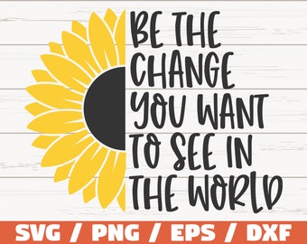 Be The Change You Want To See In The World SVG / Cut File / Cricut / Commercial use / Instant Download / Sunflower SVG / Inspirational SVG