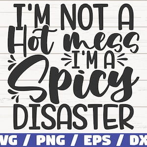 May include: A black text design on a white background reads "I'M NOT A Hot mess I'M A Spicy DISASTER". The text is in a bold, handwritten style. Below the text is a blue banner with the words "SVG / PNG / EPS / DXF".