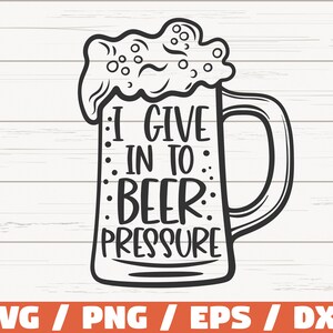 I Give In To Beer Pressure SVG / Cut File / Cricut / Clip art / Commercial use / Beer SVG