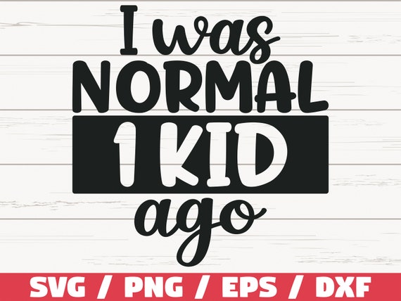 I Was Normal One Kid Ago SVG / Cut File / Cricut / Commercial use / Silhouette / Clip art / Vector / Printable / Mom Shirt / Mom of one SVG