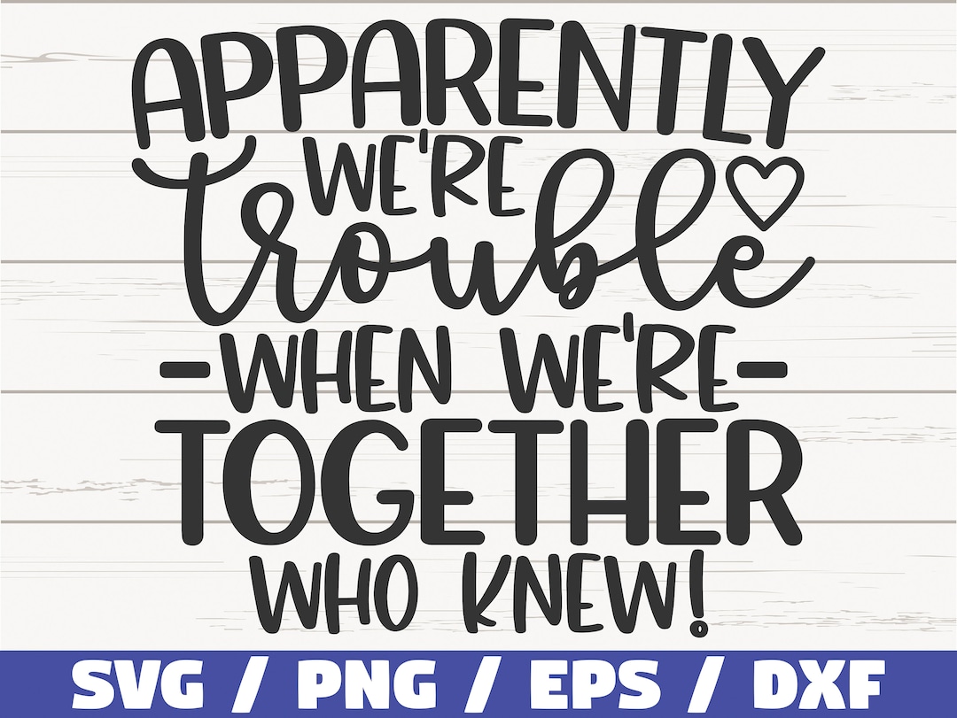 Apparently We Are Trouble When We Are Together Who Knew! SVG / Cut File