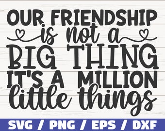 Our Friendship Is Not A Big Thing It's A Million Little Things SVG / Cut File / Cricut / Commercial use / Silhouette / Best Friends SVG