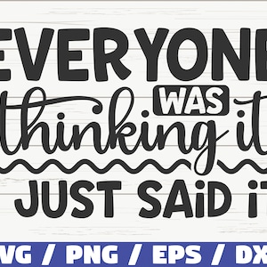 Everyone Was Thinking It I Just Said It SVG / Cut File / Cricut / Funny Sarcastic Quote SVG / Sassy SVG / Instant Download