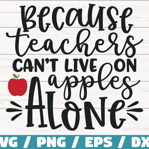 Because Teachers Can't live On Apples Alone SVG / Teacher svg / Commercial use / DXF file / Teacher Shirt / School SVG / Teacher Gift