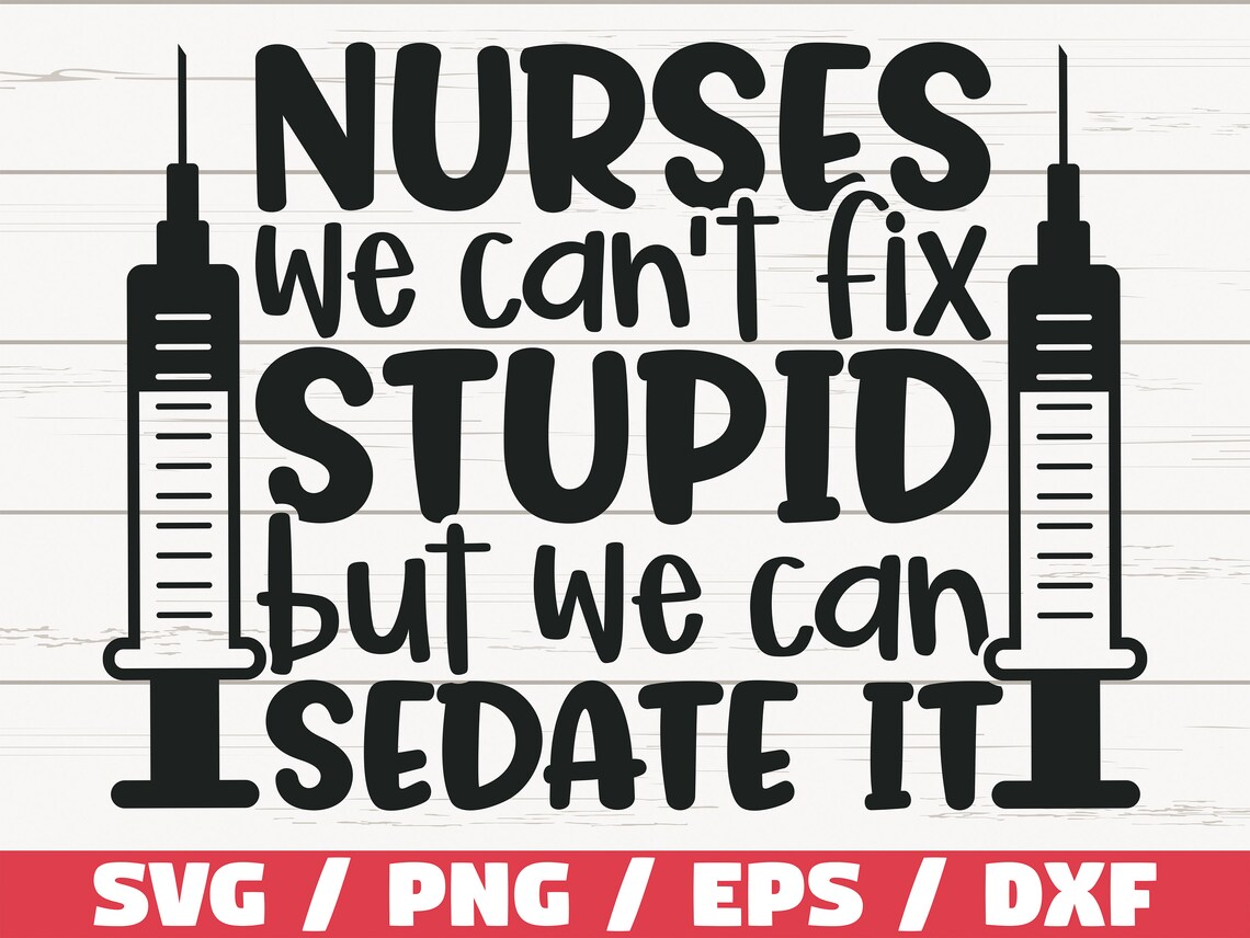 nurses cant fix stupid but we can sedate it
