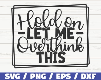 Hold On Let Me Overthink This SVG / Cut File / Cricut / Funny Sarcastic Quote SVG / Sassy SVG / Instant Download