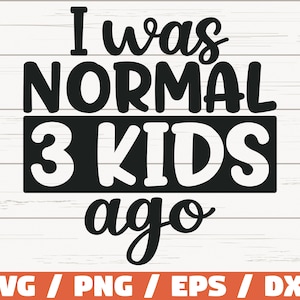 May include: Black and white graphic text design that reads "I was normal 3 kids ago".