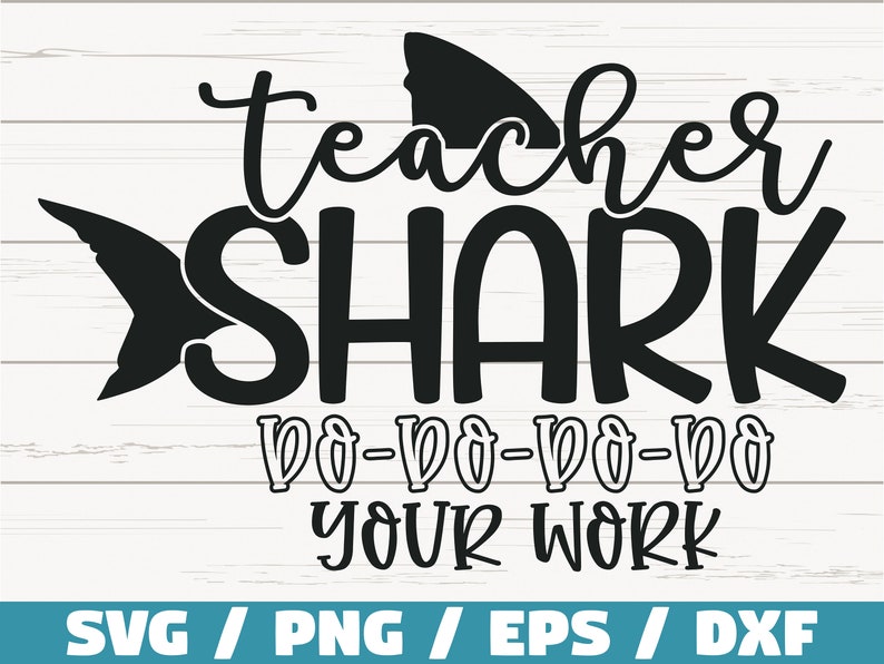 May include: Black and white graphic design featuring a shark with the text "Teacher Shark Da-Da-Da-Da Your Work" and the words "SVG / PNG / EPS / DXF".