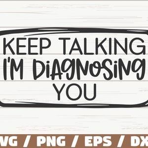 May include: Black and white graphic text design with a white background. The text reads "Keep talking I'm diagnosing you".