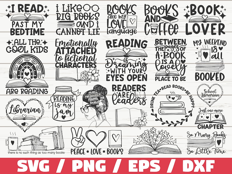 May include: Black and white illustrations of various book-themed quotes and designs. The quotes include "I read past my bedtime", "All the cool kids are reading", "I like big books and I cannot lie", "Books are my love language", "Books and coffee", "Book lover", "Emotionally attached to fictional characters", "Reading is dreaming with your eyes open", "Between the pages of a book is a lovely place to be", "My weekend is all about books", "Readers are leaders", "Drink tea, read books, be happy", "School librarian", "Just one more chapter", "So many books, so little time", "Reading is my jam", "Peace, love, books", and "Booked".