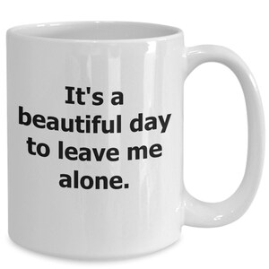 Funny coffee mug - it&#39;s a beautiful day to leave me along - gift cup for friend - mom - dad