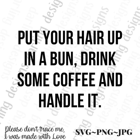 Put Your Hair Up In A Bun Drink Some Coffee And Handle It Svg Etsy