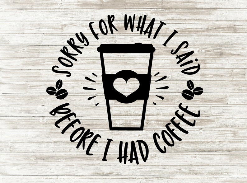 Download I'm sorry for what I said before I had coffee svg Coffee ...