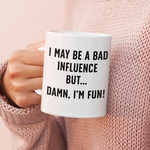 I May Be A Bad Influence But Damn I&#39;m Fun! - 11oz and 15oz Coffee Mug