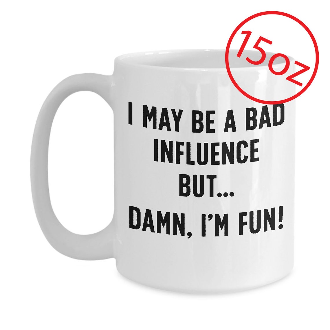 I May Be A Bad Influence but Damn I'm Fun 11oz and 15oz - Etsy