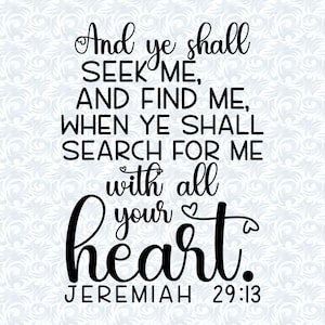 Puede incluir: Impresión tipográfica en blanco y negro con el texto "And ye shall SEEK ME, AND FIND ME, WHEN YE SHALL SEARCH FOR ME with all your heart. JEREMIAH 29:13".