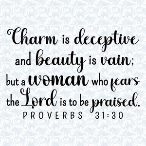 May include: Black and white text on a light blue background with a swirling pattern. The text reads "Charm is deceptive and beauty is vain; but a woman who fears the Lord is to be praised. PROVERBS 31:30".