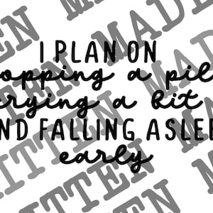 May include: White background with the text "I plan on popping a pill, crying a bit, and falling asleep early" in a black, handwritten font. The words are overlaid with a gray, repeating pattern of the words "MADE" and "WRITTEN".