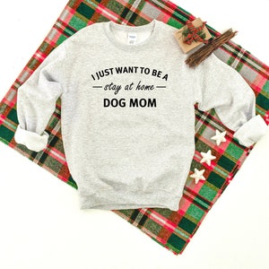 I Just Want To Be A Stay At Home Dog Mom Unisex Heavy Blend Crewneck Sweatshirt, Dog Lover, Dog Mom Sweatshirt, Pet Lover, Dog Mom Sweater