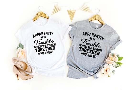 Apparently We're Trouble When We Teach Together Who Knew Tee Apparently We're Trouble When We Teach Together Who Knew Tee